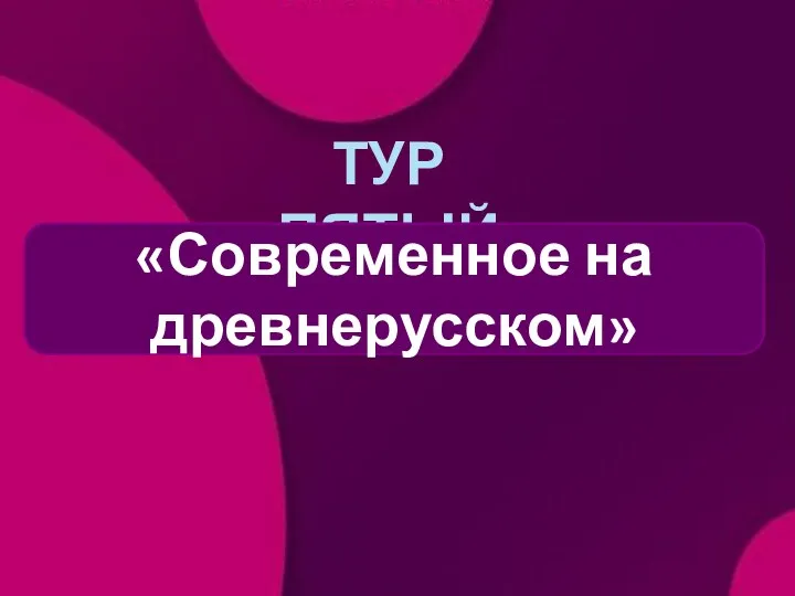 ТУР ПЯТЫЙ «Современное на древнерусском»