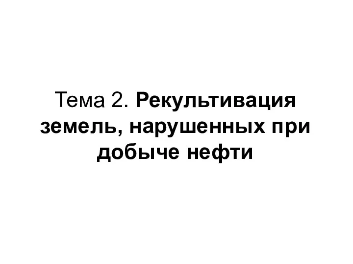 Тема 2. Рекультивация земель, нарушенных при добыче нефти