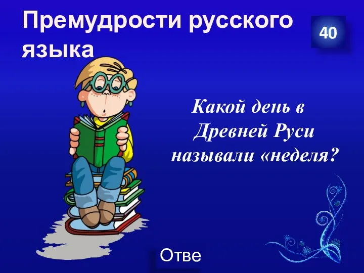 Премудрости русского языка Какой день в Древней Руси называли «неделя? 40