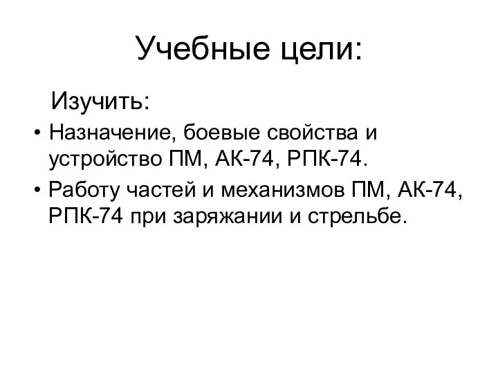 Учебные цели: Назначение, боевые свойства и устройство ПМ, АК-74, РПК-74.