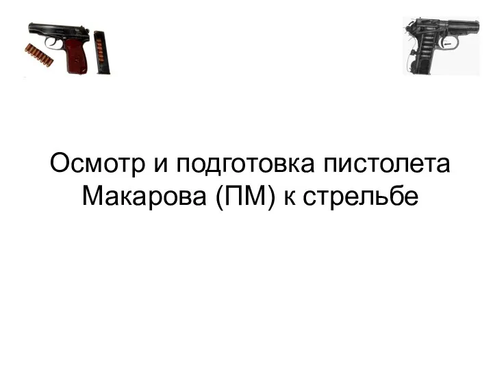 Осмотр и подготовка пистолета Макарова (ПМ) к стрельбе