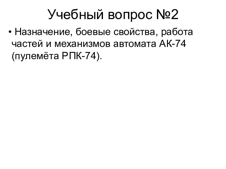 Учебный вопрос №2 Назначение, боевые свойства, работа частей и механизмов автомата АК-74 (пулемёта РПК-74).