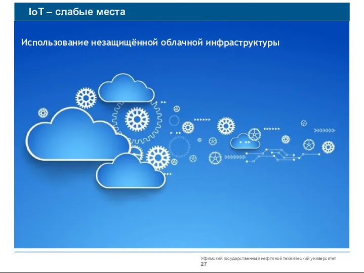 Уфимский государственный нефтяной технический университет IoT – слабые места Использование незащищённой облачной инфраструктуры