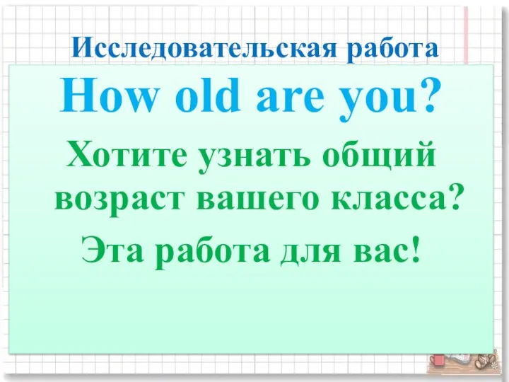 Исследовательская работа How old are you? Хотите узнать общий возраст вашего класса? Эта работа для вас!