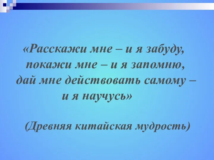 «Расскажи мне – и я забуду, покажи мне – и я запомню, дай