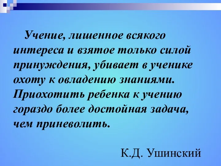 Учение, лишенное всякого интереса и взятое только силой принуждения, убивает в ученике охоту