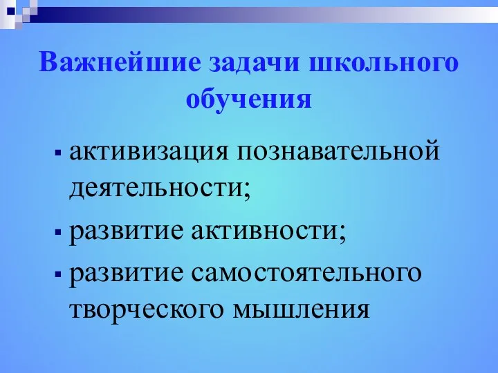 Важнейшие задачи школьного обучения активизация познавательной деятельности; развитие активности; развитие самостоятельного творческого мышления