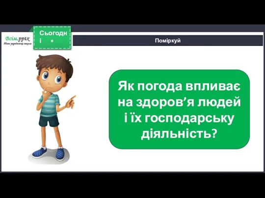 * Сьогодні Поміркуй Як погода впливає на здоров’я людей і їх господарську діяльність?