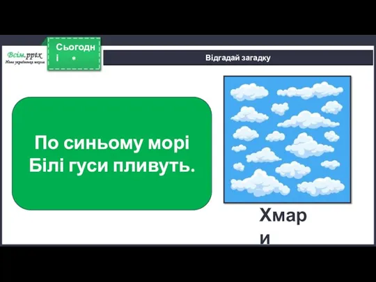 * Сьогодні Відгадай загадку По синьому морі Білі гуси пливуть. Хмари