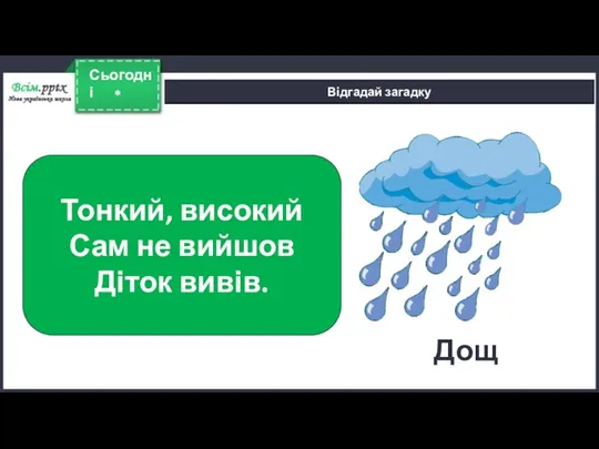 * Сьогодні Відгадай загадку Тонкий, високий Сам не вийшов Діток вивів. Дощ