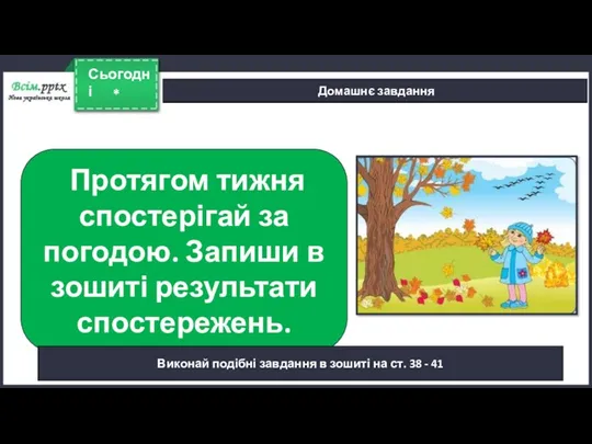 * Сьогодні Домашнє завдання Протягом тижня спостерігай за погодою. Запиши