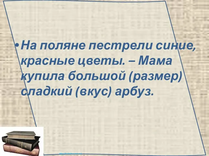 На поляне пестрели синие, красные цветы. – Мама купила большой (размер) сладкий (вкус) арбуз.