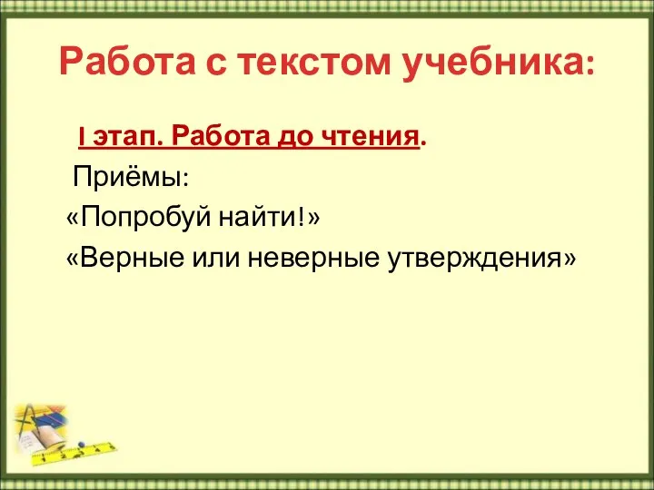 Работа с текстом учебника: I этап. Работа до чтения. Приёмы: «Попробуй найти!» «Верные или неверные утверждения»