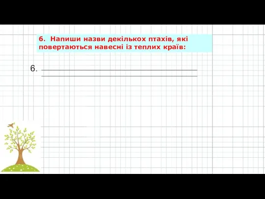 6. _______________________________________________________________ _______________________________________________________________ 6. Напиши назви декількох птахів, які повертаються навесні із теплих країв: