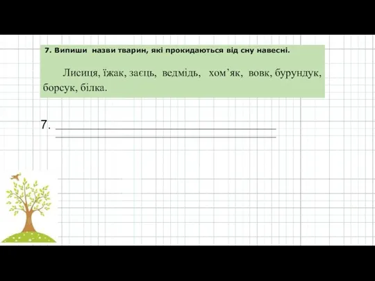 7. _______________________________________________________________ _______________________________________________________________ 7. Випиши назви тварин, які прокидаються від