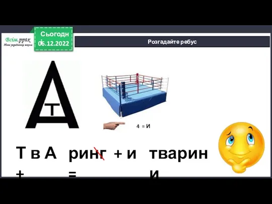 ринг + и = 06.12.2022 Сьогодні Розгадайте ребус 4 = И Т в А + тварини