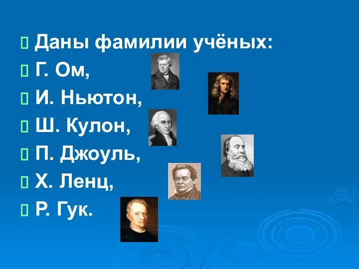 Даны фамилии учёных: Г. Ом, И. Ньютон, Ш. Кулон, П. Джоуль, Х. Ленц, Р. Гук.