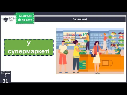 10.03.2023 Сьогодні Підручник. Сторінка 31 Запам'ятай У супермаркеті працює касир.