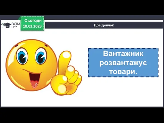 10.03.2023 Сьогодні Довідничок Вантажник розвантажує товари.