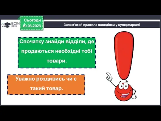 10.03.2023 Сьогодні Запам'ятай правила поведінки у супермаркеті Спочатку знайди відділи, де продаються необхідні