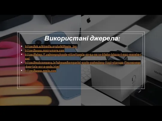 Використані джерела: https://uk.wikipedia.org/wiki/Apple_Inc. https://www.macrumors.com https://ishop.if.ua/novyny/apple-vidzvituvala-za-q4-2016-bilshe-iphone-i-mac-menshe-ipad https://mobcompany.info/news/kompaniej-apple-podvedeny-itogi-vtorogo-finansovogo-kvartala-2016-goda.html https://www.apple.com