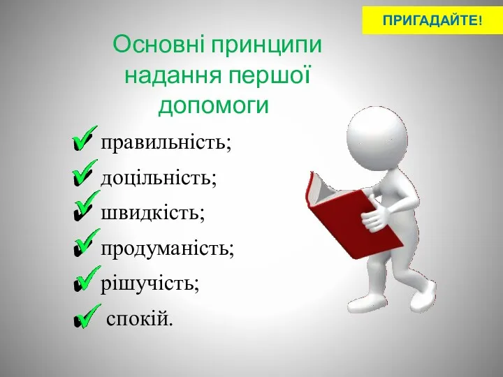 Основні принципи надання першої допомоги: правильність; доцільність; швидкість; продуманість; рішучість; спокій. ПРИГАДАЙТЕ!