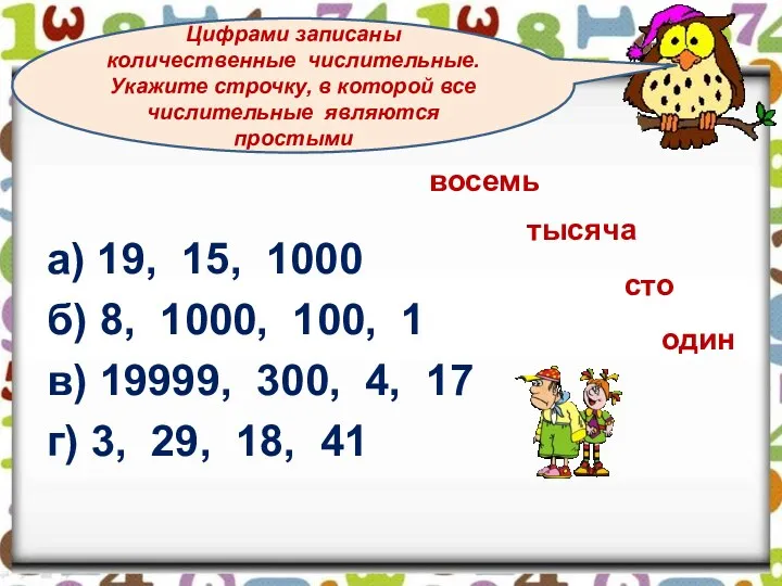 а) 19, 15, 1000 б) 8, 1000, 100, 1 в)