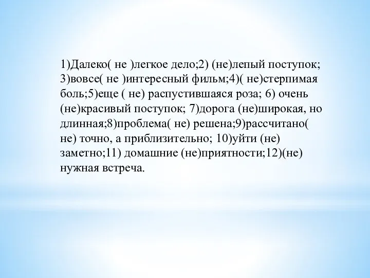 1)Далеко( не )легкое дело;2) (не)лепый поступок; 3)вовсе( не )интересный фильм;4)(