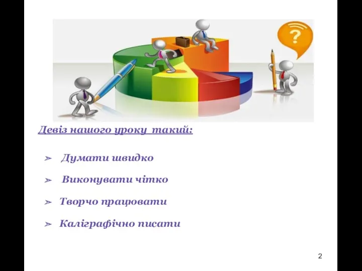 Девіз нашого уроку такий: Думати швидко Виконувати чітко Творчо працювати Каліграфічно писати