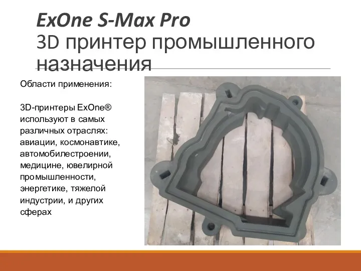 ExOne S-Max Pro 3D принтер промышленного назначения Области применения: 3D-принтеры