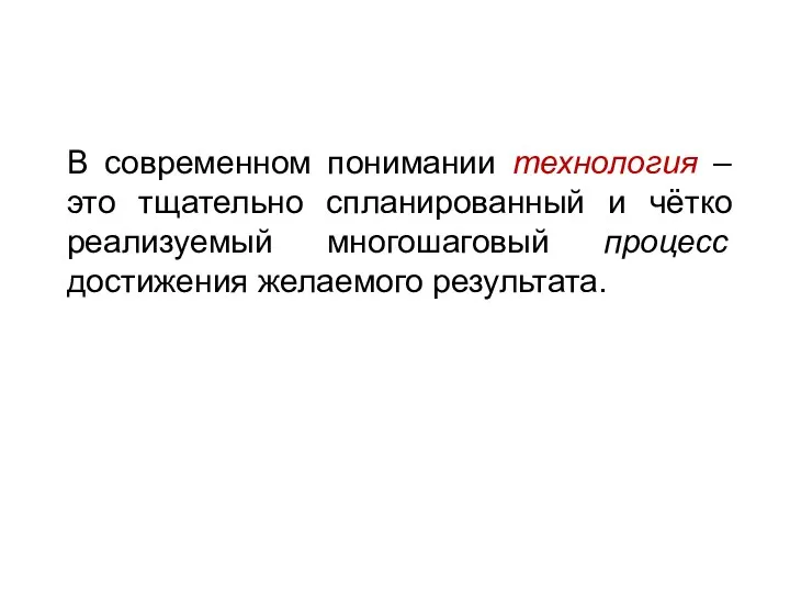 В современном понимании технология – это тщательно спланированный и чётко реализуемый многошаговый процесс достижения желаемого результата.