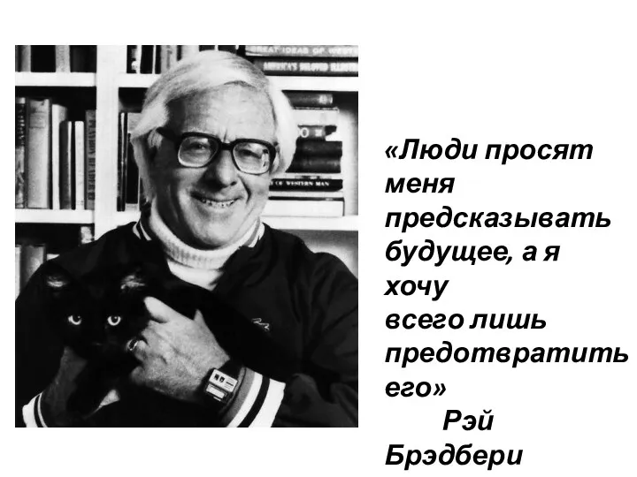 «Люди просят меня предсказывать будущее, а я хочу всего лишь предотвратить его» Рэй Брэдбери