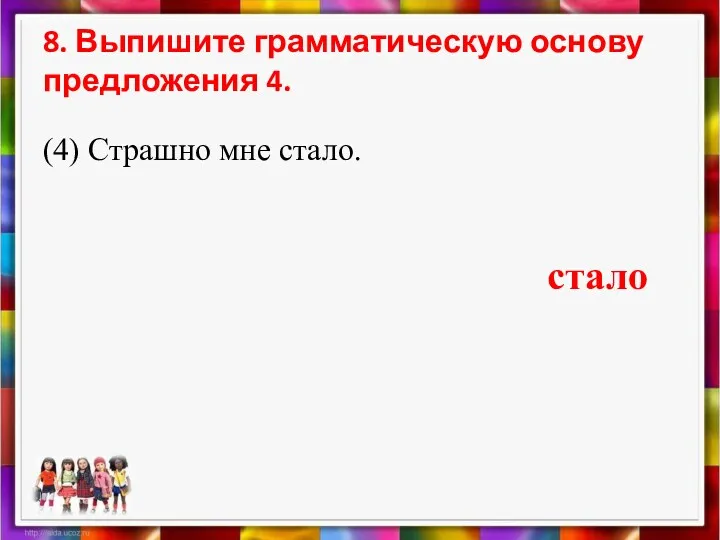 8. Выпишите грамматическую основу предложения 4. (4) Страшно мне стало. стало