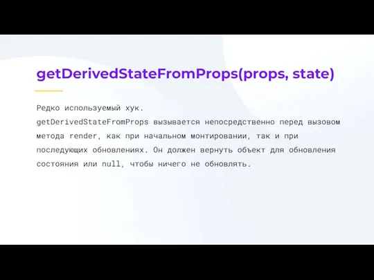 getDerivedStateFromProps(props, state) Редко используемый хук. getDerivedStateFromProps вызывается непосредственно перед вызовом метода render, как