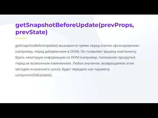 getSnapshotBeforeUpdate(prevProps, prevState) getSnapshotBeforeUpdate() вызывается прямо перед этапом «фиксирования» (например, перед добавлением в DOM).