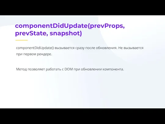 componentDidUpdate(prevProps, prevState, snapshot) componentDidUpdate() вызывается сразу после обновления. Не вызывается при первом рендере.