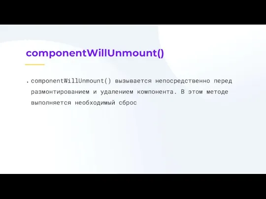 componentWillUnmount() componentWillUnmount() вызывается непосредственно перед размонтированием и удалением компонента. В этом методе выполняется необходимый сброс