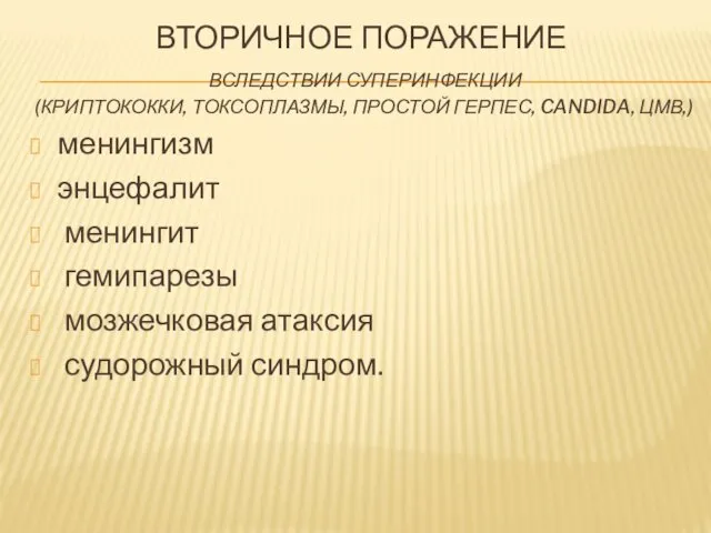 ВТОРИЧНОЕ ПОРАЖЕНИЕ ВСЛЕДСТВИИ СУПЕРИНФЕКЦИИ (КРИПТОКОККИ, ТОКСОПЛАЗМЫ, ПРОСТОЙ ГЕРПЕС, CANDIDA, ЦМВ,) менингизм энцефалит менингит