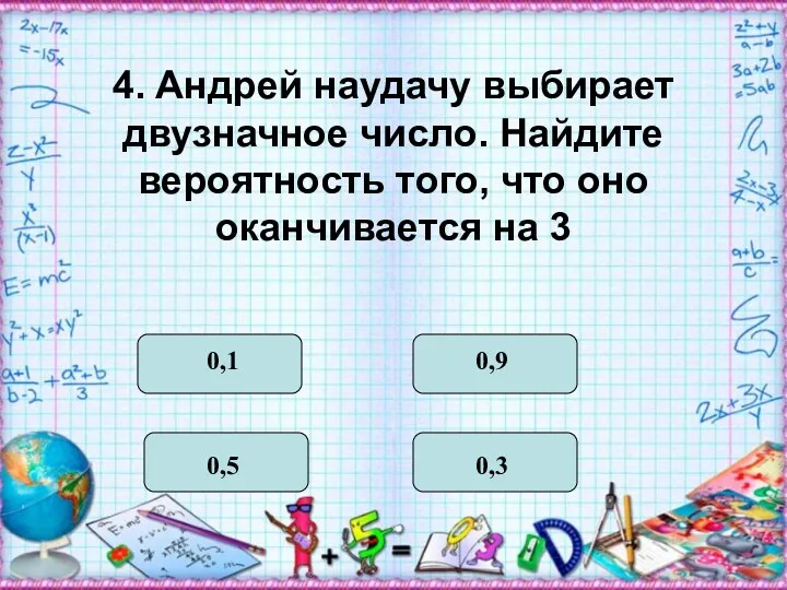 4. Андрей наудачу выбирает двузначное число. Найдите вероятность того, что оно оканчивается на 3