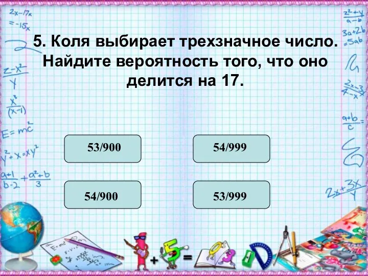 5. Коля выбирает трехзначное число. Найдите вероятность того, что оно делится на 17.