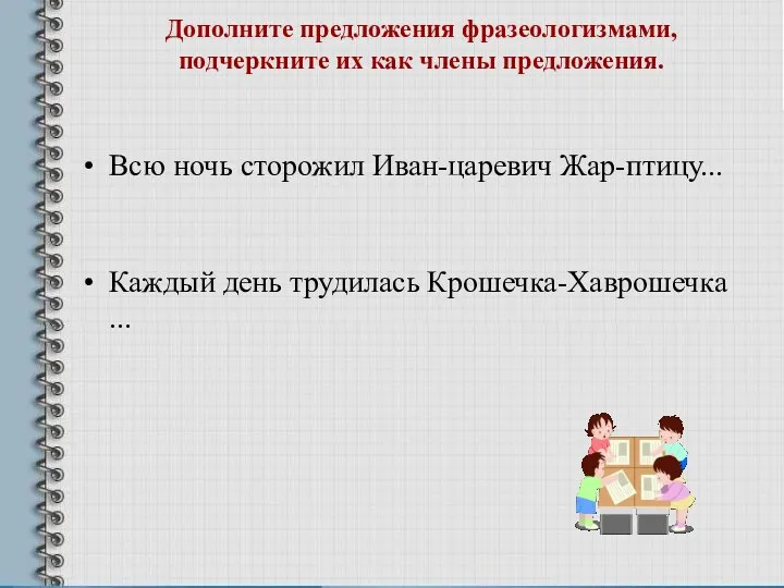 Дополните предложения фразеологизмами, подчеркните их как члены предложения. Всю ночь