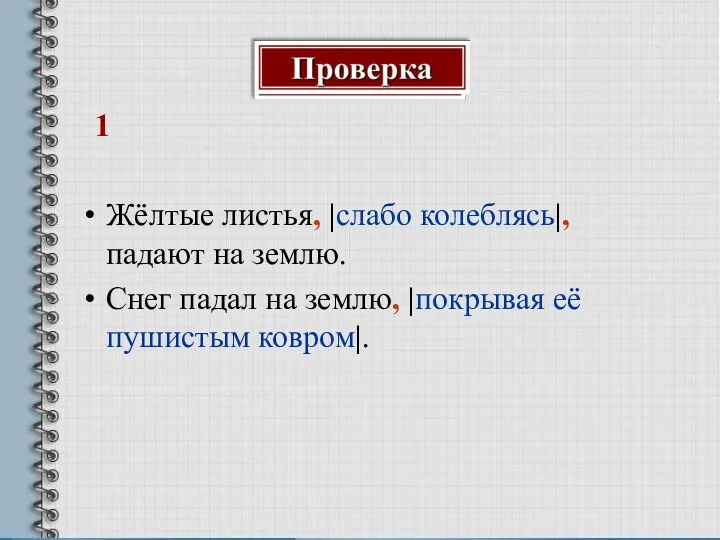 1 Жёлтые листья, |слабо колеблясь|, падают на землю. Снег падал на землю, |покрывая её пушистым ковром|.