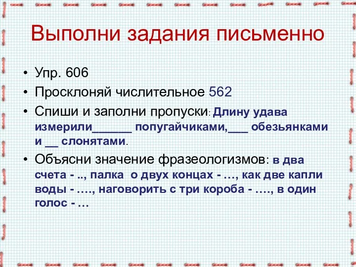 Выполни задания письменно Упр. 606 Просклоняй числительное 562 Спиши и