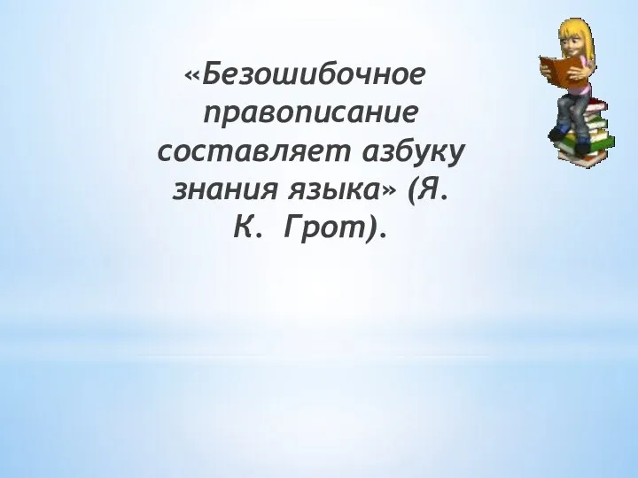 «Безошибочное правописание составляет азбуку знания языка» (Я.К. Грот).