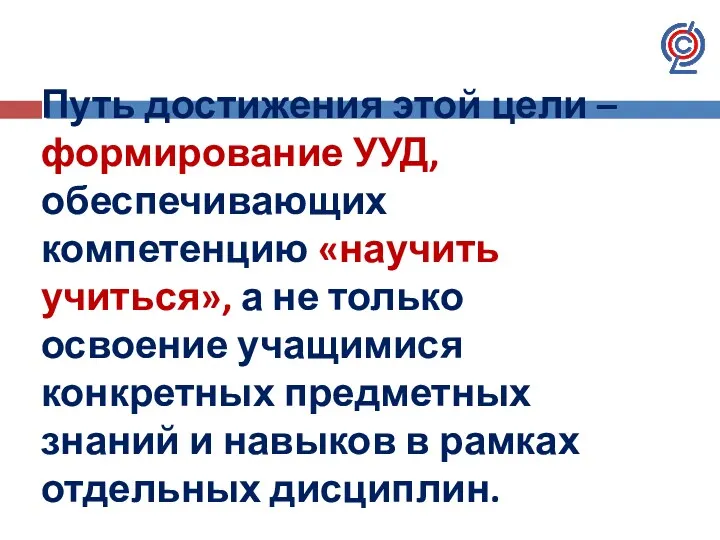 Путь достижения этой цели – формирование УУД, обеспечивающих компетенцию «научить учиться», а не