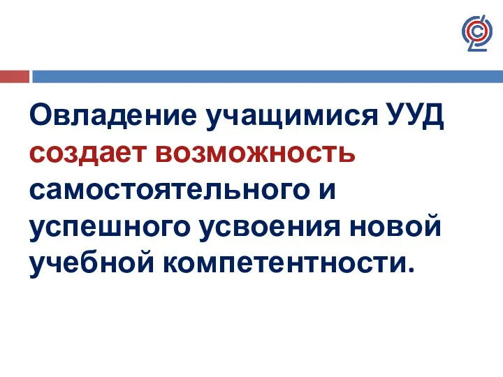 Овладение учащимися УУД создает возможность самостоятельного и успешного усвоения новой учебной компетентности.