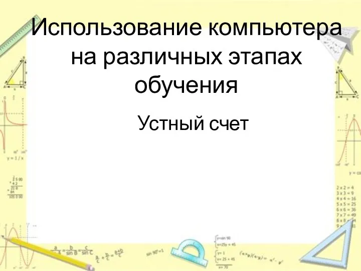 Использование компьютера на различных этапах обучения Устный счет