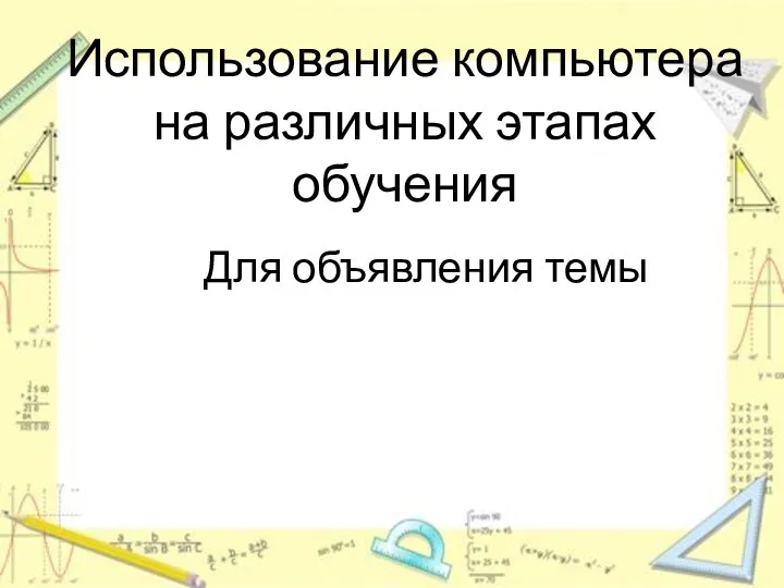 Использование компьютера на различных этапах обучения Для объявления темы