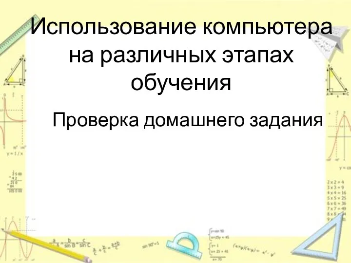 Использование компьютера на различных этапах обучения Проверка домашнего задания