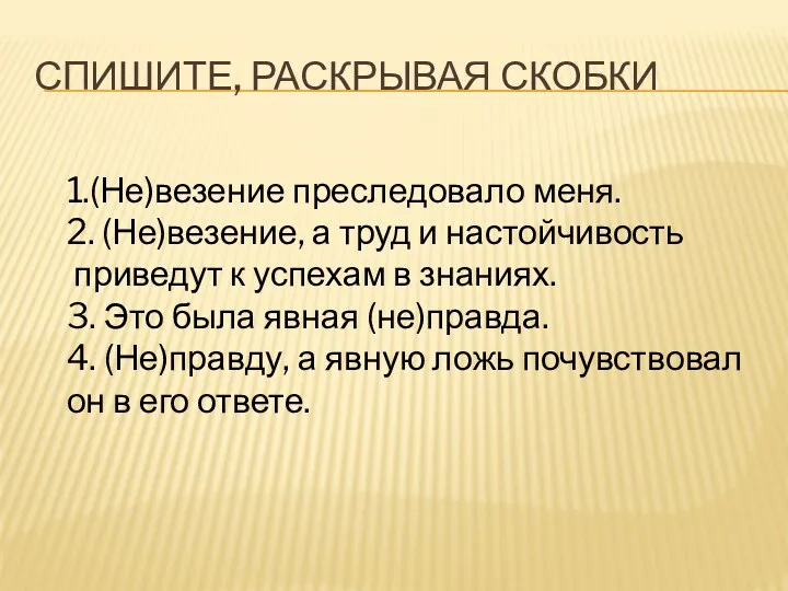 СПИШИТЕ, РАСКРЫВАЯ СКОБКИ 1.(Не)везение преследовало меня. 2. (Не)везение, а труд